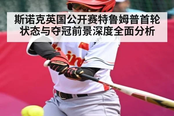 斯诺克英国公开赛特鲁姆普首轮状态与夺冠前景深度全面分析 | kaiyun